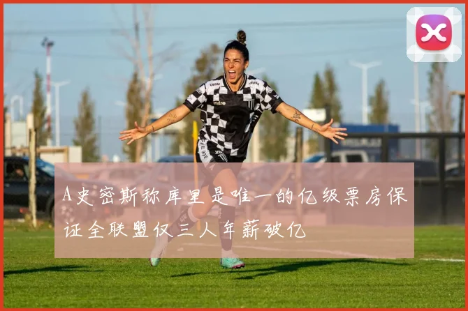 A史密斯称库里是唯一的亿级票房保证全联盟仅三人年薪破亿
