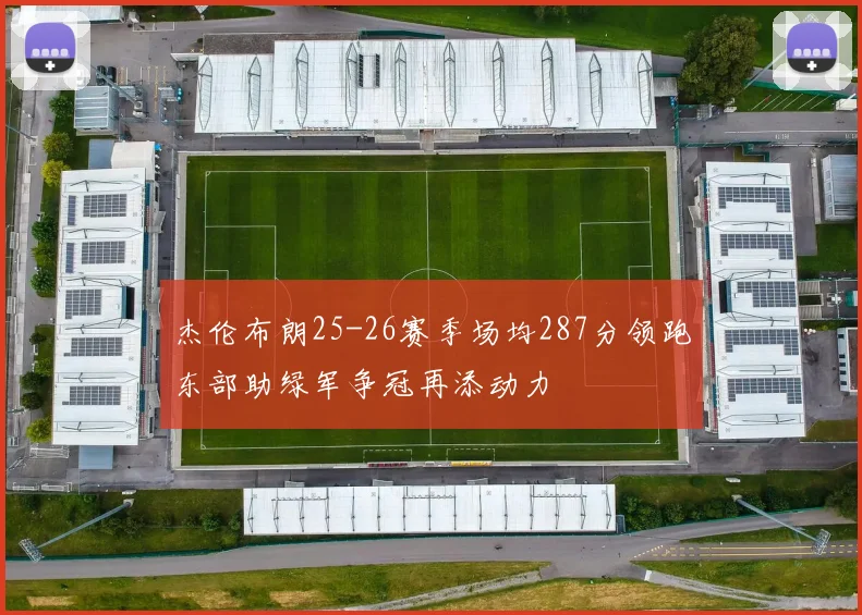 杰伦布朗25-26赛季场均287分领跑东部助绿军争冠再添动力