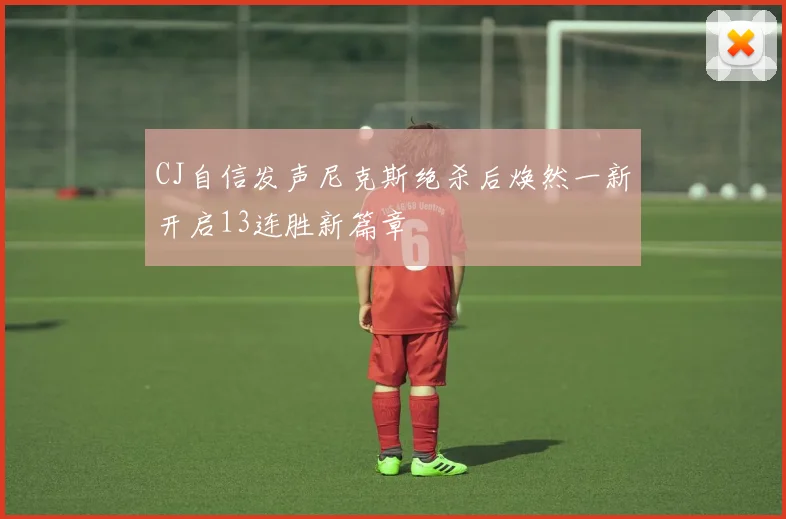 CJ自信发声尼克斯绝杀后焕然一新开启13连胜新篇章