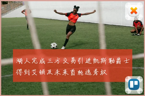 湖人完成三方交易引进凯斯勒爵士得到艾顿及未来首轮选秀权