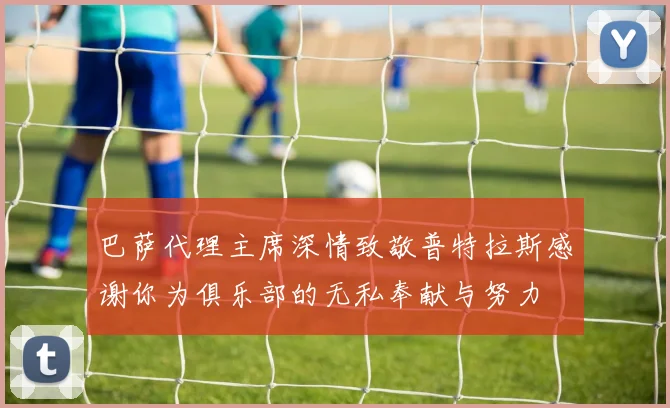 巴萨代理主席深情致敬普特拉斯感谢你为俱乐部的无私奉献与努力