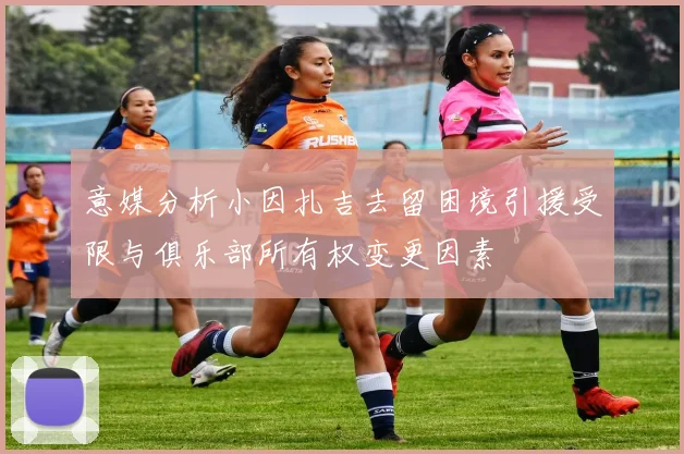 意媒分析小因扎吉去留困境引援受限与俱乐部所有权变更因素