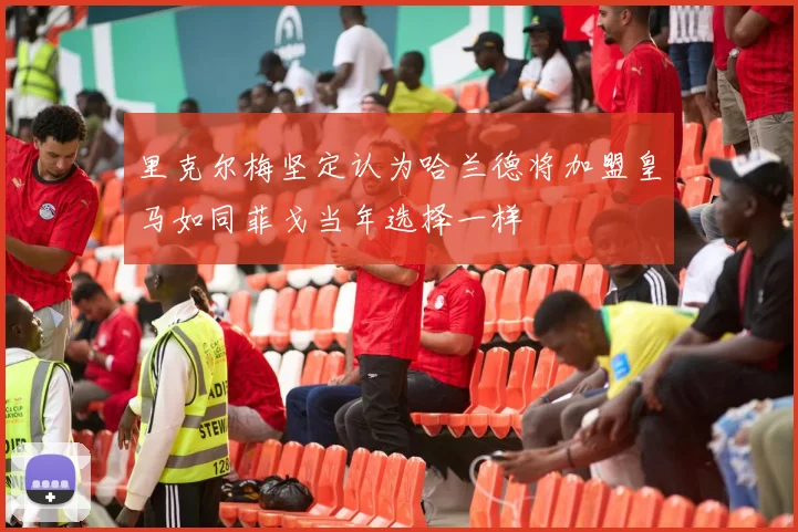 里克尔梅坚定认为哈兰德将加盟皇马如同菲戈当年选择一样