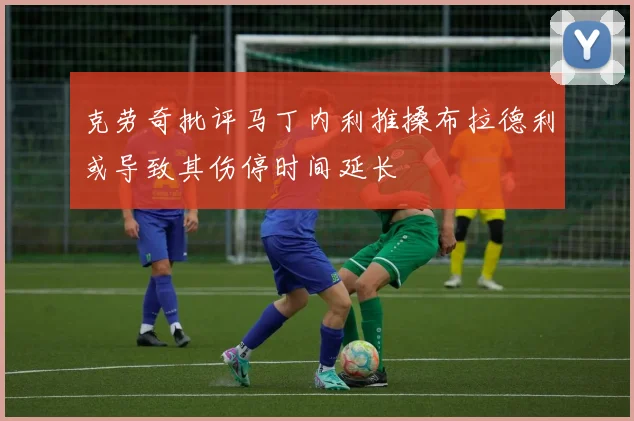 克劳奇批评马丁内利推搡布拉德利或导致其伤停时间延长