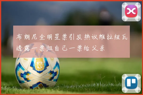 布朗尼全明星票引发热议维拉纽瓦透露一票归自己一票给父亲